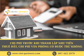 Chi phí trước khi thành lập như tiền thuê đất, chi phí văn phòng có được trừ không